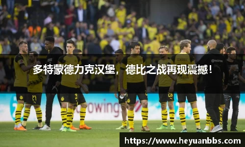 多特蒙德力克汉堡，德比之战再现震撼！
