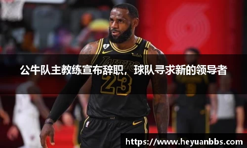 公牛队主教练宣布辞职，球队寻求新的领导者