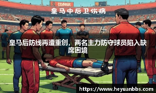 皇马后防线再遭重创，两名主力防守球员陷入缺席困境