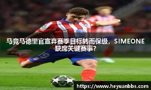 马竞马德里官宣弃赛季目标转而保级，SIMEONE缺席关键赛事？