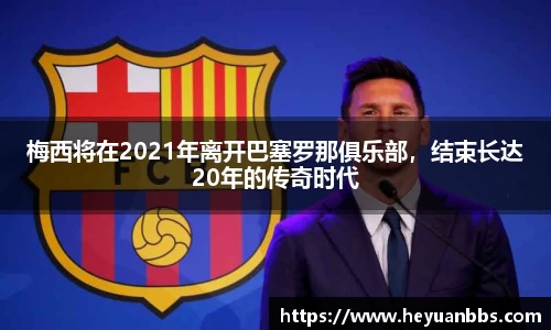 梅西将在2021年离开巴塞罗那俱乐部，结束长达20年的传奇时代