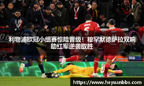 利物浦欧冠小组赛惊险晋级！穆罕默德萨拉双响助红军逆袭取胜