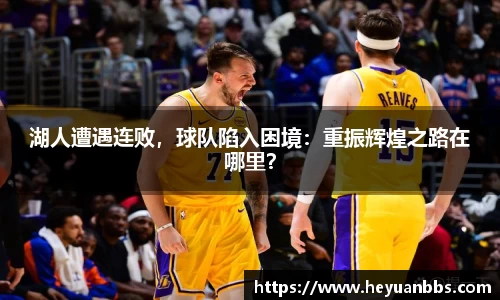 湖人遭遇连败，球队陷入困境：重振辉煌之路在哪里？