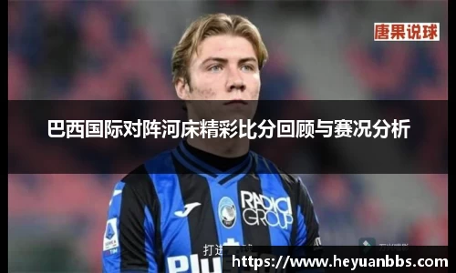 巴西国际对阵河床精彩比分回顾与赛况分析
