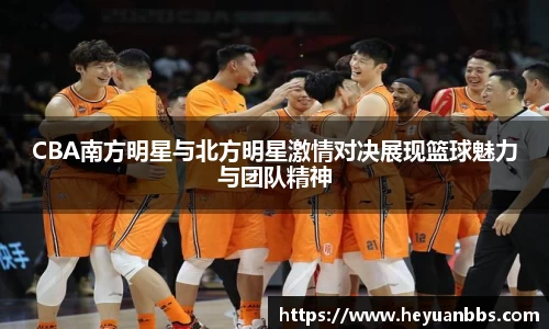 CBA南方明星与北方明星激情对决展现篮球魅力与团队精神
