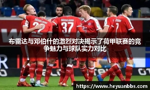 布雷达与邓伯什的激烈对决揭示了荷甲联赛的竞争魅力与球队实力对比