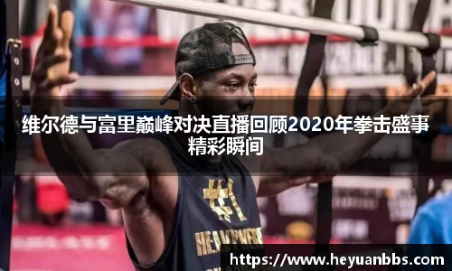 维尔德与富里巅峰对决直播回顾2020年拳击盛事精彩瞬间