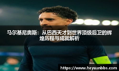 马尔基尼奥斯：从巴西天才到世界顶级后卫的辉煌历程与成就解析