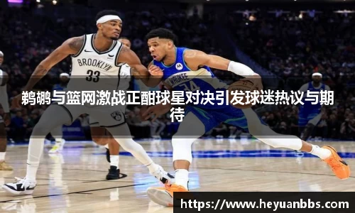 鹈鹕与篮网激战正酣球星对决引发球迷热议与期待