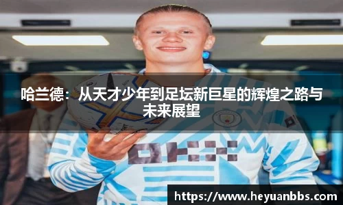 哈兰德：从天才少年到足坛新巨星的辉煌之路与未来展望