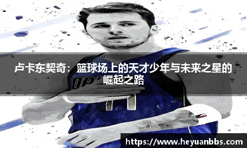 卢卡东契奇：篮球场上的天才少年与未来之星的崛起之路