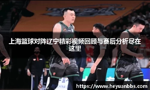 上海篮球对阵辽宁精彩视频回顾与赛后分析尽在这里