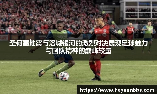 圣何塞地震与洛城银河的激烈对决展现足球魅力与团队精神的巅峰较量