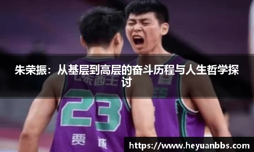 朱荣振：从基层到高层的奋斗历程与人生哲学探讨