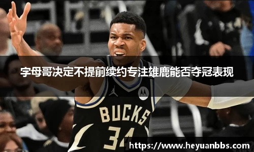 字母哥决定不提前续约专注雄鹿能否夺冠表现