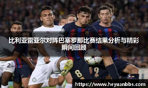 比利亚雷亚尔对阵巴塞罗那比赛结果分析与精彩瞬间回顾