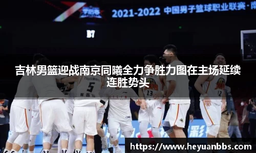 吉林男篮迎战南京同曦全力争胜力图在主场延续连胜势头