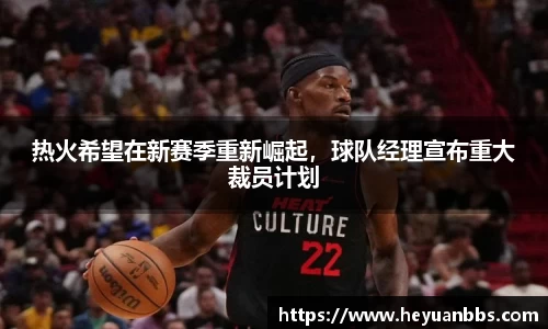 热火希望在新赛季重新崛起，球队经理宣布重大裁员计划