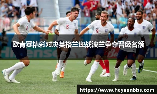欧青赛精彩对决英格兰迎战波兰争夺晋级名额