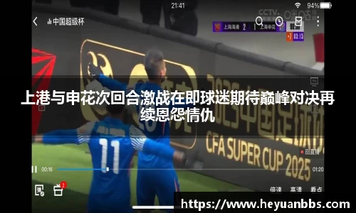 上港与申花次回合激战在即球迷期待巅峰对决再续恩怨情仇