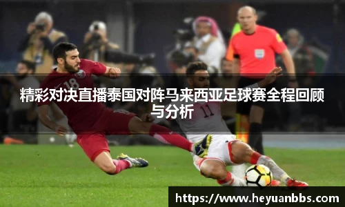 精彩对决直播泰国对阵马来西亚足球赛全程回顾与分析