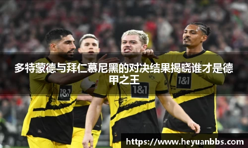 多特蒙德与拜仁慕尼黑的对决结果揭晓谁才是德甲之王