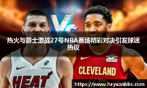 热火与爵士激战27号NBA赛场精彩对决引发球迷热议