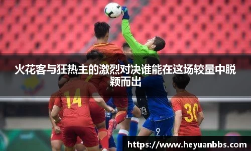 火花客与狂热主的激烈对决谁能在这场较量中脱颖而出