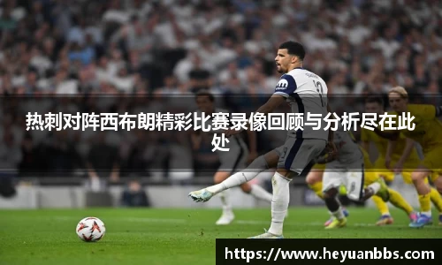 热刺对阵西布朗精彩比赛录像回顾与分析尽在此处