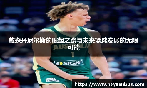 戴森丹尼尔斯的崛起之路与未来篮球发展的无限可能