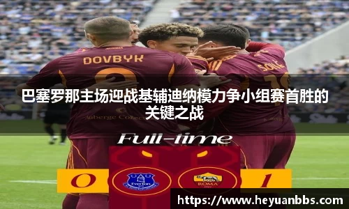 易游巴塞罗那主场迎战基辅迪纳模力争小组赛首胜的关键之战